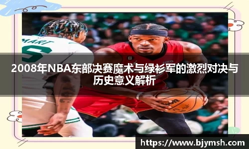 2008年NBA东部决赛魔术与绿衫军的激烈对决与历史意义解析