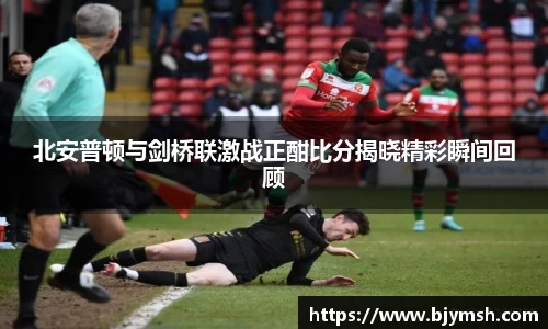 北安普顿与剑桥联激战正酣比分揭晓精彩瞬间回顾